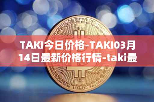 TAKI今日价格-TAKI03月14日最新价格行情-taki最新走势消息
