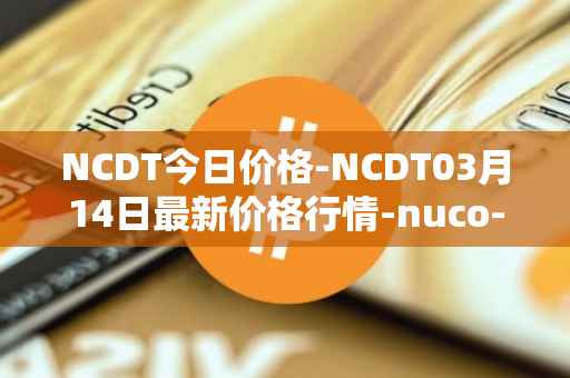 NCDT今日价格-NCDT03月14日最新价格行情-nuco-cloud最新走势消息