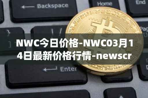 NWC今日价格-NWC03月14日最新价格行情-newscrypto-coin最新走势消息