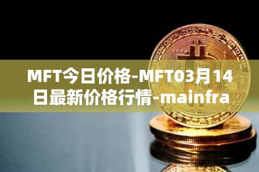 MFT今日价格-MFT03月14日最新价格行情-mainframe最新走势消息