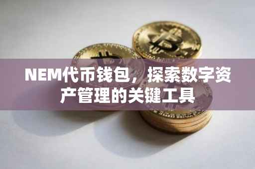 NEM代币钱包，探索数字资产管理的关键工具