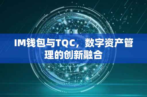 IM钱包与TQC，数字资产管理的创新融合