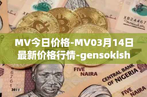 MV今日价格-MV03月14日最新价格行情-gensokishi最新走势消息