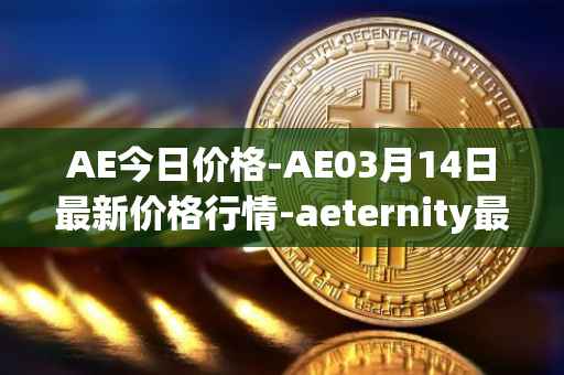 AE今日价格-AE03月14日最新价格行情-aeternity最新走势消息