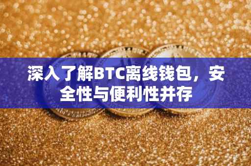 深入了解BTC离线钱包，安全性与便利性并存
