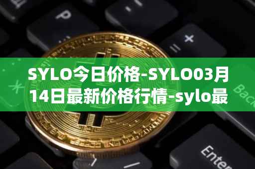 SYLO今日价格-SYLO03月14日最新价格行情-sylo最新走势消息
