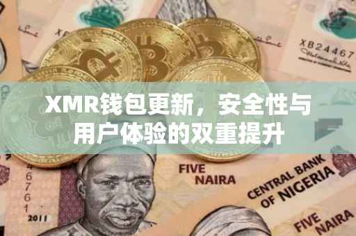 XMR钱包更新，安全性与用户体验的双重提升
