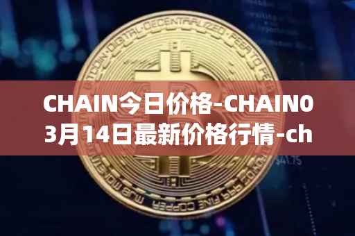 CHAIN今日价格-CHAIN03月14日最新价格行情-chain-games最新走势消息