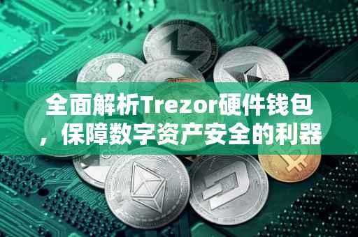 全面解析Trezor硬件钱包，保障数字资产安全的利器