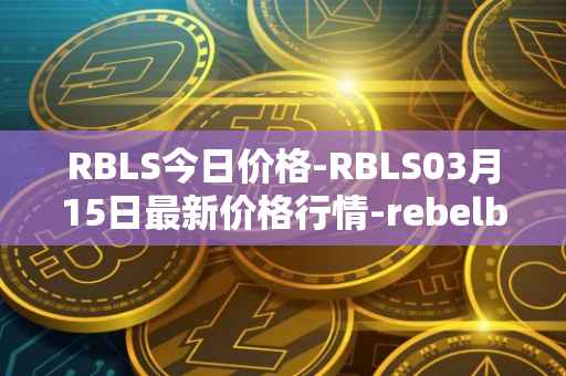 RBLS今日价格-RBLS03月15日最新价格行情-rebelbots最新走势消息
