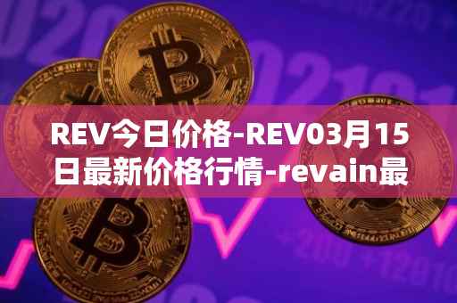 REV今日价格-REV03月15日最新价格行情-revain最新走势消息