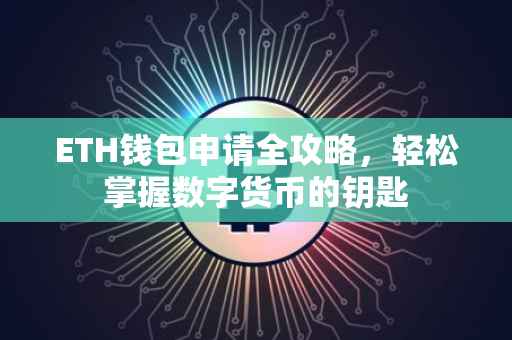 ETH钱包申请全攻略，轻松掌握数字货币的钥匙
