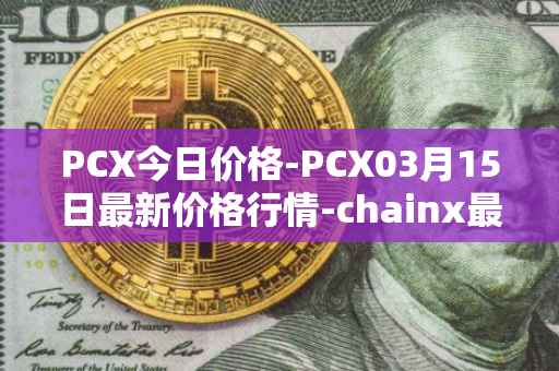 PCX今日价格-PCX03月15日最新价格行情-chainx最新走势消息