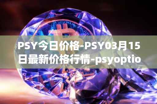 PSY今日价格-PSY03月15日最新价格行情-psyoptions最新走势消息
