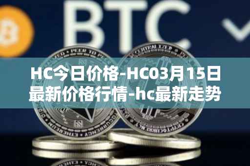 HC今日价格-HC03月15日最新价格行情-hc最新走势消息