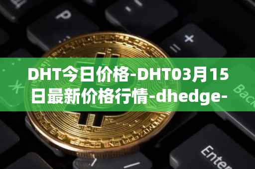DHT今日价格-DHT03月15日最新价格行情-dhedge-dao最新走势消息