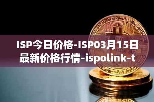 ISP今日价格-ISP03月15日最新价格行情-ispolink-token最新走势消息