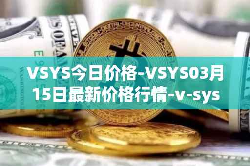 VSYS今日价格-VSYS03月15日最新价格行情-v-systems最新走势消息