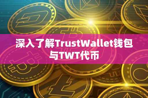 深入了解TrustWallet钱包与TWT代币