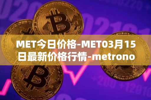 MET今日价格-MET03月15日最新价格行情-metronome最新走势消息