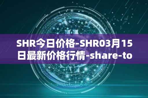 SHR今日价格-SHR03月15日最新价格行情-share-token最新走势消息