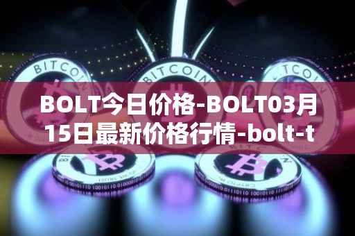 BOLT今日价格-BOLT03月15日最新价格行情-bolt-token最新走势消息