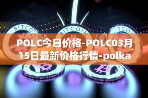 POLC今日价格-POLC03月15日最新价格行情-polka-city最新走势消息