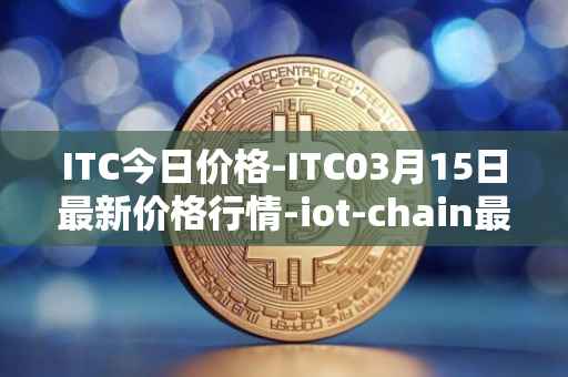 ITC今日价格-ITC03月15日最新价格行情-iot-chain最新走势消息