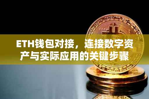 ETH钱包对接，连接数字资产与实际应用的关键步骤