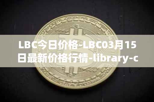 LBC今日价格-LBC03月15日最新价格行情-library-credit最新走势消息