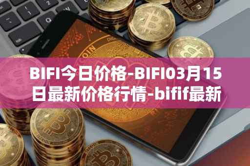 BIFI今日价格-BIFI03月15日最新价格行情-bifif最新走势消息