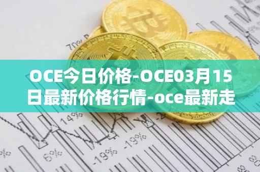 OCE今日价格-OCE03月15日最新价格行情-oce最新走势消息