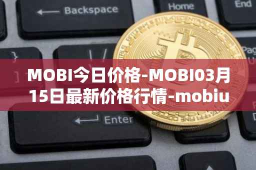 MOBI今日价格-MOBI03月15日最新价格行情-mobius最新走势消息