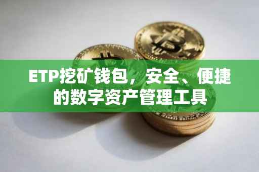 ETP挖矿钱包，安全、便捷的数字资产管理工具