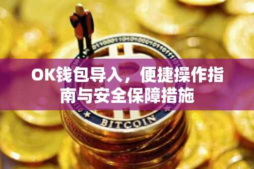OK钱包导入，便捷操作指南与安全保障措施