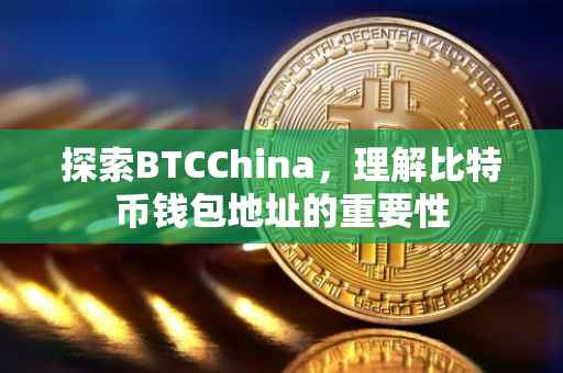 探索BTCChina，理解比特币钱包地址的重要性
