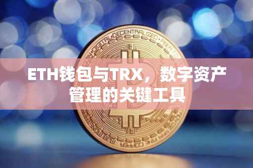 ETH钱包与TRX，数字资产管理的关键工具