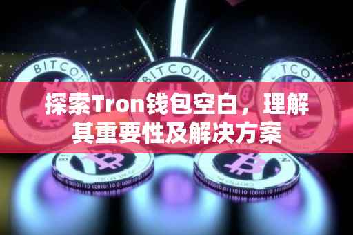 探索Tron钱包空白，理解其重要性及解决方案