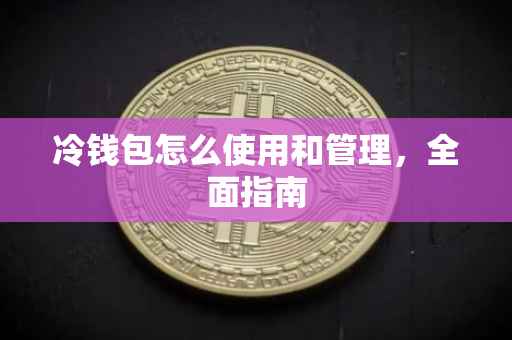 冷钱包怎么使用和管理，全面指南