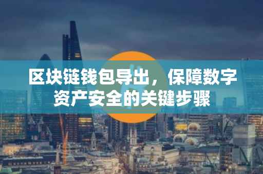 区块链钱包导出，保障数字资产安全的关键步骤