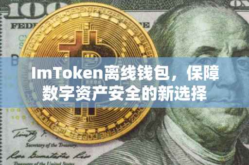ImToken离线钱包，保障数字资产安全的新选择