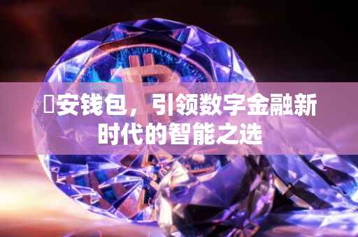 帀安钱包，引领数字金融新时代的智能之选