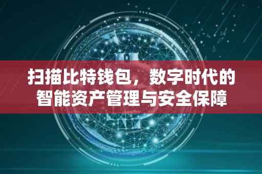扫描比特钱包，数字时代的智能资产管理与安全保障