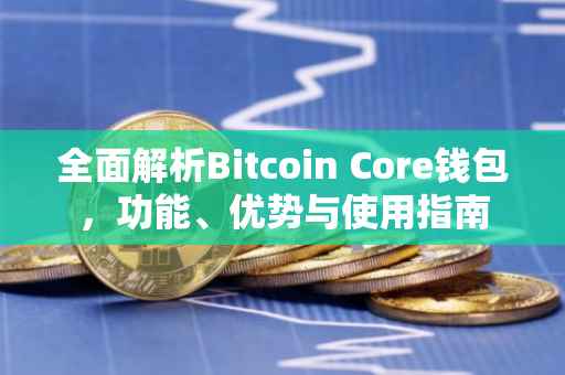 全面解析Bitcoin Core钱包，功能、优势与使用指南