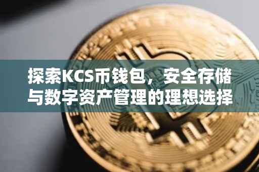 探索KCS币钱包，安全存储与数字资产管理的理想选择