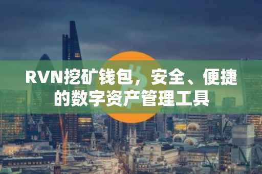 RVN挖矿钱包，安全、便捷的数字资产管理工具