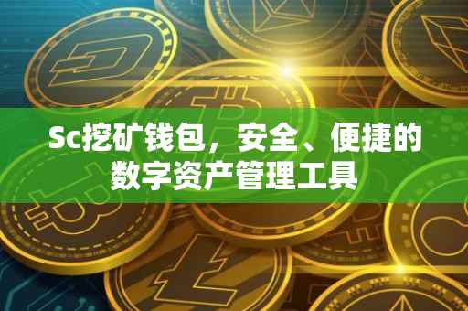 Sc挖矿钱包，安全、便捷的数字资产管理工具