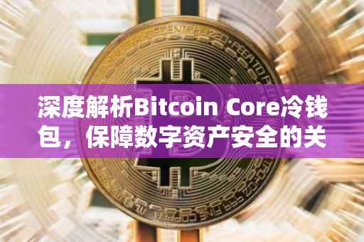 深度解析Bitcoin Core冷钱包，保障数字资产安全的关键