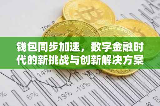 钱包同步加速，数字金融时代的新挑战与创新解决方案