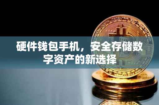 硬件钱包手机，安全存储数字资产的新选择